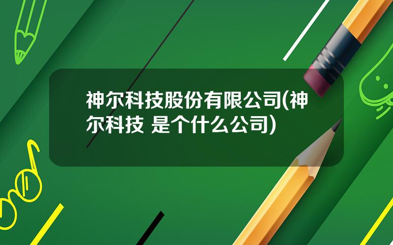 神尔科技股份有限公司(神尔科技 是个什么公司)
